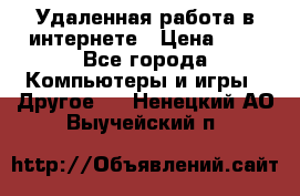 Удаленная работа в интернете › Цена ­ 1 - Все города Компьютеры и игры » Другое   . Ненецкий АО,Выучейский п.